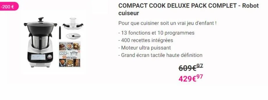 -200 €  owen wor  compact cook deluxe pack complet - robot cuiseur  pour que cuisiner soit un vrai jeu d'enfant !  - 13 fonctions et 10 programmes  - 400 recettes intégrées  - moteur ultra puissant  -