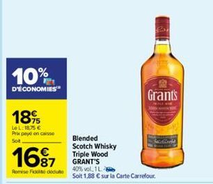 10%  D'ÉCONOMIES  189  LeL: 1875 € Prix payé en caisse Solt  16% 7  Remise Ficolao doduto  Blended Scotch Whisky Triple Wood GRANT'S  40% vol, 1 L Soit 1,88 € sur la Carte Carrefour.  Grant's  KALE 