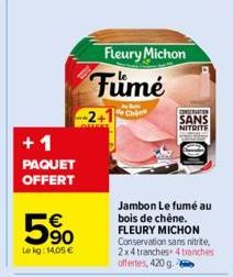 +1  PAQUET OFFERT  5%  Le kg: 14,05 €  Fleury Michon  Fumé  Chine  CONSERVATION  SANS  NITRITE  Jambon Le fumé au bois de chêne. FLEURY MICHON Conservation sans nitrite, 2x4 tranches 4 tranches offert