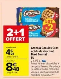 2+1  offert  vendu soul  4%  lekg: 7,68 €  les 3 pour  €  848  le kg: 512 €  granola  grosats chocolat lot  anola  oste socolat  granola cookies gros éclats de chocolat maxi format  lu  2x 276 g  autr