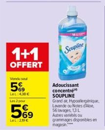 1+1  OFFERT  Vendu seul  569  LeL: 4,38 €  Les 2 pour  569  €  LeL:2,19€  Soupline  Adoucissant concentré SOUPLINE  Grand air, Hypoallergénique, Lavande ou Notes d'Abe, 56 lavages, 1,3 L Autres variét