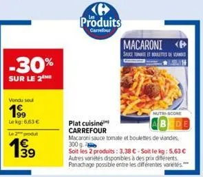 -30%  sur le 2  vendu seul  1999  le kg: 6,63 €  le 2 produ  (6 produits  carrefour  plat cuisine carrefour  macaroni <b>  sauce tomate et bourettes de vanes 3.2.11  nutri-score  macaroni sauce tomate