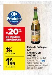 H Produits  Carrefour  -20%  DE REMISE IMMÉDIATE  189  Le L:2.65 €  1€  655  Le L: 212 €  Cidre de Bretagne IGP  CARREFOUR ORIGINAL  Doux 2,5% vol ou Brut 4,5% vol. 75 cl Autres variétés ou grammages 