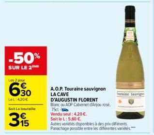 -50%  SUR LE 2 ME  Les 2 pour  6.30  LeL: 420€  Soit La bouteille  315  A.O.P. Touraine sauvignon LA CAVE  D'AUGUSTIN FLORENT  Blanc ou AOP Cabernet d'Anjou rose, 75cl  Vendu seul: 4,20 €.  Soit le L: