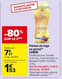 QUANTITÉ LIMITÉE A9 000 PIECES  -80%  SUR LE 2 ME  Vendu seul  7%  Lekg: 34,24 €  Le 2 produt  19/3  53  ener  Parfum de linge en perles LENOR  Souffle précieux, Envolée d'air Frais, Coup de foudre ou