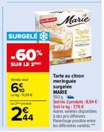 SURGELE  -60%  SUR LE 2  Vendu soul  6%  Le kg: 11,09 €  Le 2 produt  244  Marie  Tante the Othon  Tarte au citron meringuée surgelée MARIE  550g  Soit les 2 produits:8,54 €- Soit le kg: 7,76 € Autres