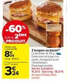 -60% sur le 2ème  produit  vondu soul  la barquette  809  lekg: 2630 €  le 2 produit  324  burger  2 burgers au bacon la barquette de 310 g existe aussi en burgers au poulet, montagnard ou en  cheeseb