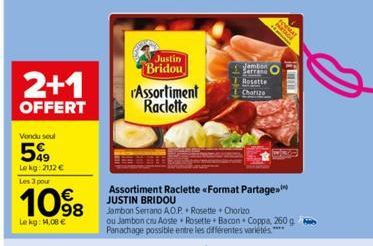 2+1  OFFERT  Vondu seul  599  Lekg: 2112 €  Les 3 pour  10%8  Le kg: 14,08 €  Justin Bridou  Assortiment Raclette  Assortiment Raclette « Format Partage JUSTIN BRIDOU  Jambon Serrano A.O.P.Rosette + C