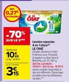 SOIT  0,27  La dosette  -70%  SUR LE 2  Vendu seu  10%  Le kg: 16,78 € Le 2 produt  315  CHAT  Lessive capsules  4 en 1 discs  LE CHAT L'Expert, Rosée du matin, Fraicheur pure, Propreté & hygiène ou A