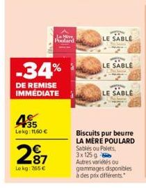 35 Lekg: 1160 €  287  €  Lekg: 765 €  -34%  DE REMISE IMMÉDIATE  La Me Poolard  LE SABLE  LE SABLE  LE SABLE  Biscuits pur beurre LA MERE POULARD Sablés ou Palets. 3x 125 g Autres variés ou grammages 