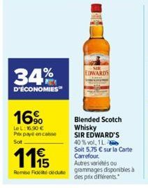 34%  D'ÉCONOMIES  16%  LeL: 16,90 € Pex payé encaisse  Sot  €  1115  EDWARDS  Blended Scotch Whisky SIR EDWARD'S 40% vol. 1L.  Soit 5,75 € sur la Carte Carrefour. Autres variés ou Remise Fitcedute gra