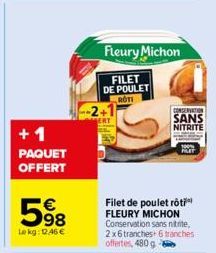 +1  PAQUET OFFERT  5⁹8  €  Lekg: 12.46 €  Fleury Michon  FILET DE POULET ROTI  CONSERVATION  SANS NITRITE  Filet de poulet rôti FLEURY MICHON Conservation sans nitrite, 2x6 tranches+ 6 tranches offert