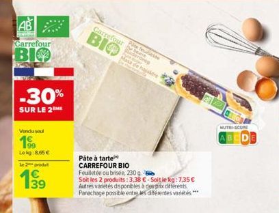 AB  Carrefour  BIO  -30%  SUR LE 2ME  Vendu soul  199  Lokg: 8.65 €  Le 2 produit  1⁹⁹  Carrefourtant  BIO  Pâte à tarte CARREFOUR BIO  Pite feuilletée derdeeg Masa de hojaldre  Feuilletée ou brisée, 