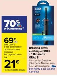 70%  D'ÉCONOMIES  6999  dont 0,07 € d'éco-participation La brosse à dents electrique  Prix payé en casse Sot  21€  Remise Fidel deute  Oral B  Brosse à dents électrique PRO3 +1 Brossette ORAL B  Cross