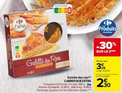 S  Gralette des Rois  (8  Extra  4-64  Galette des Rois  FRANGIPANE  HUTRI-SCORE  ABCDE  Galette des rois CARREFOUR EXTRA  Frangipane ou Pomme, 4-6 parts, 400 g. Soit les 2 produits: 5,59 €-Soit le kg