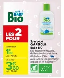 bio  les 2  pour  vendu soul  199 lel: 7.96 € les 2 pour  360  €  lel: 720 €  bio  wollan  nettonate  soin bébé carrefour baby bio  eau micellaire nettoyante, gel lavant ou lat de toilette. 0% parfum,