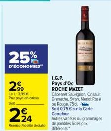 25%  D'ÉCONOMIES  2.99  Le L: 3,99€ Prix payé on caisse Sot  €  224  Rome Fideite dédute disponibles à des prix différents.  I.G.P.  Pays d'Oc  ROCHE MAZET Cabernet Sauvignon, Cinsault Grenache, Syrah