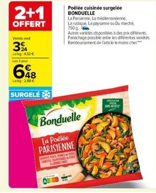 2+1  offert  les 3 pour  vendu seul  3%  lokg: 4.32 €  648  €  lekg: 2,88 €  surgele  poêlée cuisinée surgelée bonduelle  la parisienne, la méditerranéenne, la rustique, la paysanne ou du marché, 750 