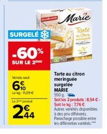 SURGELE  -60%  SUR LE 2  Vendu soul  6%  Le kg: 11,09 €  Le 2 produt  244  Marie  Tante the Othon  Tarte au citron meringuée surgelée MARIE  550g  Soit les 2 produits:8,54 €- Soit le kg: 7,76 € Autres