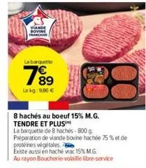 viande  bovine française  la barquette  89  lekg: 9,86 €  8 hachés au boeuf 15% m.g. tendre et plus  la barquette de 8 hachés-800 g.  préparation de viande bovine hachée 75 % et de  protéines végétale