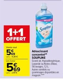 1+1  OFFERT  Vendu seul  569  LeL: 4,38 €  Les 2 pour  569  €  LeL:2,19€  Soupline  Adoucissant concentré SOUPLINE  Grand air, Hypoallergénique, Lavande ou Notes d'Abe, 56 lavages, 1,3 L Autres variét