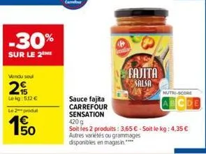 -30%  sur le 2 me  vendu seul  2  lekg: 512 €  le 2 produ  150  fajita salsa  nutri-score  sauce fajita carrefour sensation  420 g  soit les 2 produits: 3,65 € - soit le kg: 4,35 € autres variétés ou 