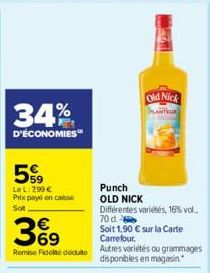 34%  D'ÉCONOMIES  Le L: 299 € Prix payó en caisse  Sol  €  369  Remise Fidelté déduite  Old Nick PLANTEUR  Punch OLD NICK Différentes variétés, 16% vol.. 70 d.  Soit 1,90 € sur la Carte Carrefour.  Au