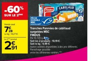 -60%  SUR LE 2M  Vendu seul  728  Lekg: 14,27 €  Le 2 produt  201  91  PECHE DURABLE MSC www.ww.g  Findus  Tranches Pannées de cabillaud surgelées MSC  FINDUS  Par 10, 510g  Soit les 2 produits: 10,19