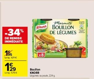 -34%  DE REMISE IMMÉDIATE  195 Le kg: 8,71 €  €  Le kg: 576 €  Marmite Knorr BOUILLON DE LÉGUMES  x8 SANS CONSERVATEUR  Bouillon KNORR Légumes ou poule, 224 g 