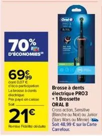 70%  d'économies  6999  dont 0,07 € d'éco-participation la brosse à dents electrique  prix payé en casse sot  21€  remise fidel deute  oral b  brosse à dents électrique pro3 +1 brossette oral b  cross