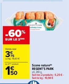 -60%  SUR LE 2 ME  Vendu sou  39  Lekg: 15,63 €  Le 2 produit  BEGENTS PARK  Scone nature  REGENT'S PARK  x4, 240 g.  Soit les 2 produits: 5,25 € - Soit le kg: 10,94 € 