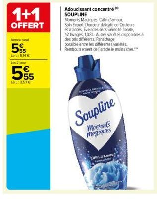 1+1  OFFERT  Vendu soul  5  Le L: 534 €  Les 2 pour  €  55  LeL: 2.57 €  Adoucissant concentré SOUPLINE  Moments Magiques: Calin d'amout Soin Expert Douceur délicate ou Couleurs éclatantes, Eveil des 