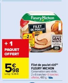 +1  PAQUET OFFERT  5⁹8  €  Lekg: 12.46 €  Fleury Michon  FILET DE POULET ROTI  CONSERVATION  SANS NITRITE  Filet de poulet rôti FLEURY MICHON Conservation sans nitrite, 2x6 tranches+ 6 tranches offert