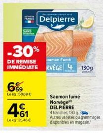 FRANCE  6%9  Le kg: 50,69 €  461  €  Lekg: 35,46 €  -30%  DE REMISE  aumon fumé  IMMÉDIATE RVÈGE 4 130g  Delpierre  Saumon fumé Norvège DELPIERRE 4 tranches, 130 g.  Autres vadétés ou grammages dispon