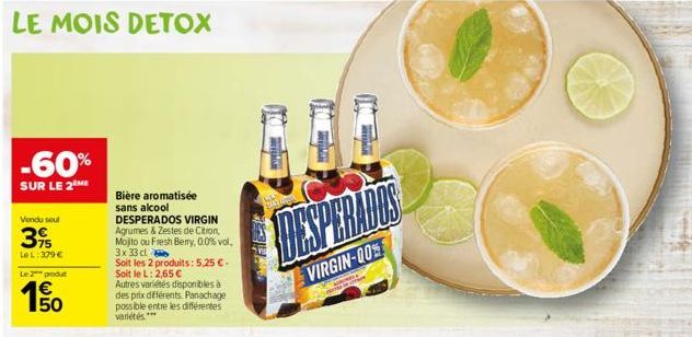 -60%  SUR LE 2 ME  Vendu seul  395  Le L: 379 €  Le 2 produt  150  1€  Bière aromatisée sans alcool  DESPERADOS VIRGIN Agrumes & Zestes de Citron, Mojto ou Fresh Berry, 0.0% vol. 3x 33 cl  Soit les 2 