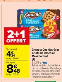 2+1  OFFERT  Vendu soul  4%  Lekg: 7,68 €  Les 3 pour  €  848  Le kg: 512 €  Granola  GROSATS CHOCOLAT LOT  anola  OSTE SOCOLAT  Granola Cookies Gros éclats de chocolat Maxi Format  LU  2x 276 g  Autr