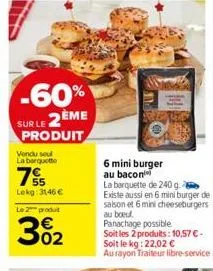 -60% sur le 2ème  produit  vendu seul  la barquette  75  lekg: 3146 €  le 2 produt  3%₂2  6 mini burger au bacon  la barquette de 240 g. existe aussi en 6 mini burger de saison et 6 mini cheeseburgers