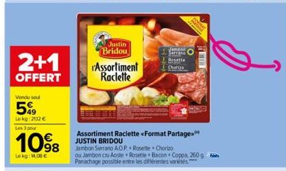 2+1  OFFERT  Vondu seul  599  Lekg: 2112 €  Les 3 pour  10%8  Le kg: 14,08 €  Justin Bridou  Assortiment Raclette  Assortiment Raclette « Format Partage JUSTIN BRIDOU  Jambon Serrano A.O.P.Rosette + C