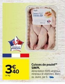 VOLAILLE FRANCAISE  340  Le kg  Simple GPOAT SUS  Cuisses de poulet SIMPL Alimentation 100% végétaux,  minéraux et vitamines. Bianc ou Jaune, par 6. 