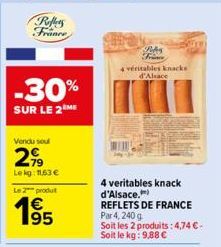 Reflets France  -30%  SUR LE 2EME  Vendu soul  29  Lekg: 163 € Le 2 produit  195  Poby Frince  4 véritables knacks d'Alsace  4 veritables knack d'Alsace.) REFLETS DE FRANCE Par 4, 240 g  Soit les 2 pr