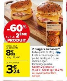 -60% SUR LE 2ÈME  PRODUIT  Vondu soul  La barquette  809  Lekg: 2630 €  Le 2 produit  324  BURGER  2 burgers au bacon La barquette de 310 g Existe aussi en burgers au poulet, montagnard ou en  cheeseb