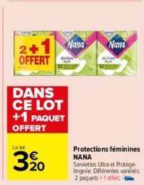 2+1 OFFERT  DANS CE LOT +1 PAQUET  OFFERT  Le lot  20  Nana  Nana  Protections féminines NANA  Serviettes Ultra et Protège-lingerie. Différentes variétés 2 paquets +1 offert. 