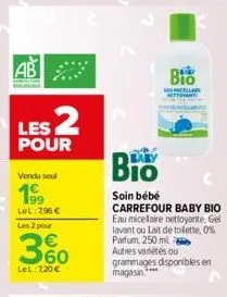 ab  les 2  pour  vendu seul  199  lol:7,96 €  les 2 pour  3%  lel:7,20 €  2  baby  soin bébé  carrefour baby bio eau micelaire nettoyante. gel lavant ou lait de toilette, 0% parfum, 250 ml  bio  sau m