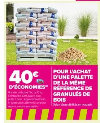 40€  pour l'achat d'une palette de la même d'économies référence de  granulés de bois  selon disponibilités en magasin  granulés de bois(e) sac de 15 kg combustible 100% naturel pour poêle à pellet. a