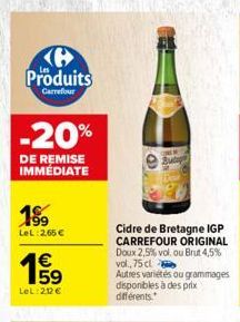 Produits  Garrefour  -20%  DE REMISE IMMÉDIATE  189  LeL: 2,65 €  €  LeL:2,12 €  Cidre de Bretagne IGP CARREFOUR ORIGINAL Doux 2,5% vol. ou Brut 4,5% vol, 75 cl  Autres variétés ou grammages disponibl