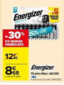 Energizer  MAX PLUS  -30% 150%  DE REMISE IMMÉDIATE  12%  8%8  Le lot de 10 piles  (8)  LONGER LASTING  AA  x10  MAXI PACK  Energizer  10 piles Max+ AA/LR6 Existe aussi les piles AAA/LR03. 