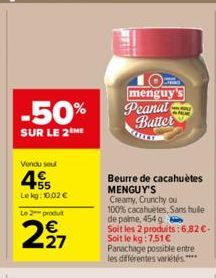 -50%  SUR LE 2 ME  Vendu seul  45  Le kg: 10.02 €  Le 2-produt  227  menguy's Peanut  Butter  IN  Beurre de cacahuètes MENGUY'S  Creamy, Crunchy ou  100% cacahuètes, Sans hulle  de palme, 454 g  Soit 