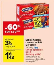 Vendu sou  -60%  SUR LE 2 ME  58 Le kg: 5,97 €  Le 2 produt  193  McVitie's Sablés Anglais  De 300  McVitie's LOT X2 bis Anglais 6009  Sablés Anglais chocolat au Lait  MCVITIES 2x300g Soit les 2 produ