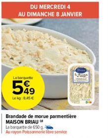 DU MERCREDI 4  AU DIMANCHE 8 JANVIER  La barquette  549  Le kg:8,45 €  Brandade de morue parmentière MAISON BRIAU  La barquette de 650 g.  Au rayon Poissonnerie libre service 