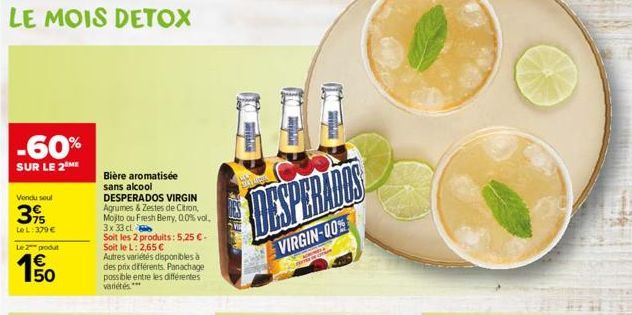 -60%  SUR LE 2 ME  Vendu seul  395  Le L: 379 €  Le 2 produt  150  1€  Bière aromatisée sans alcool  DESPERADOS VIRGIN Agrumes & Zestes de Citron, Mojto ou Fresh Berry, 0.0% vol. 3x 33 cl  Soit les 2 